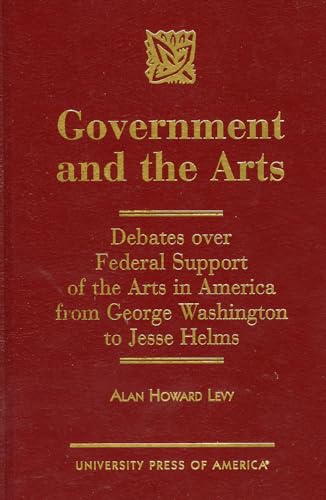 Stock image for Government and the Arts : Debates over Federal Support of the Arts in America from George Washington to Jesse Helms for sale by Better World Books