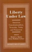 Liberty Under Law: American Constitutionalism, Yesterday, Today and Tomorrow,