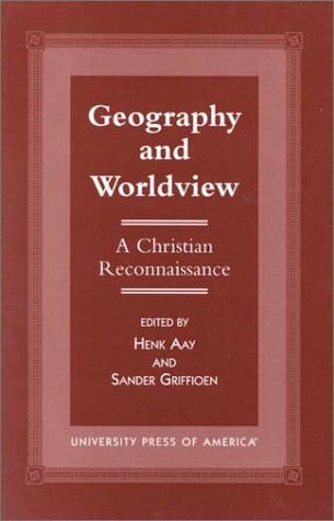 Geography and Worldview: A Christian Reconnaissance (The Calvin Center Series) (9780761810421) by Aay, Henk; Griffioen, Sander