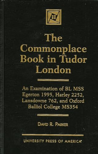 9780761812425: The Commonplace Book in Tudor London: An Examination of BL MSS Egerton 1995, Harley 2252, Landsdowne 762, and Oxford Balliol