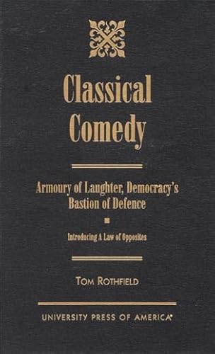 9780761813651: Classical Comedy - An Armoury of Laughter, Democracy's Bastion of Defence: Introducing a Law of Opposites