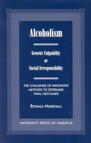 Alcoholism: Genetic Culpability or Social Irresponsibility? The Challenge of Innovative Methods to Determine Final Outcome (9780761818472) by Marshall, Ronald