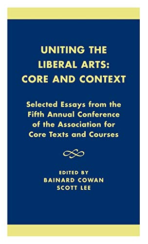 9780761821601: Uniting the Liberal Arts: Core and Context: Selected Essays for the Fifth Annual Conference of the Association of Core Texts and Courses (Association for Core Texts and Courses)
