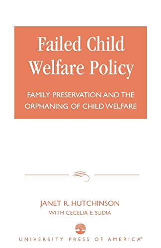 Failed Child Welfare Policy: Family Preservation and the Orphaning of Child Welfare (9780761822493) by Hutchinson, Janet R.; Sudia, Cecelia E.