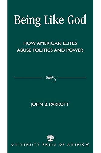 Being Like God: How American Elites Abuse Politics and Power - Parrott, John B.