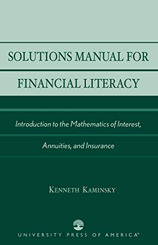 Solutions Manual for Financial Literacy: Introduction to the Mathematics of Interest, Annuities, and Insurance - Kaminsky, Kenneth