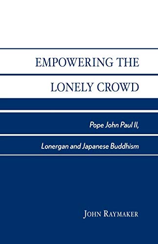 Empowering the Lonely Crowd: Pope John Paul II, Lonergan and Japanese Buddhism - John Raymaker