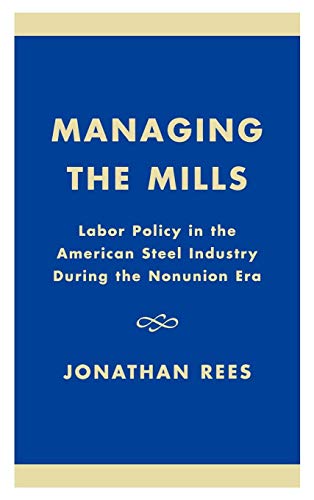 Stock image for Managing the Mills: Labor Policy in the American Steel Industry During the Nonunion Era Rees, Jonathan for sale by GridFreed