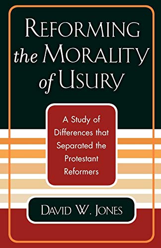 Reforming the Morality of Usury: A Study of the Differences that Separated the Protestant Reformers (9780761827498) by Jones, David W.