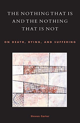 The Nothing That Is and the Nothing That Is Not : On Death, Dying, and Suffering - Steven Carter