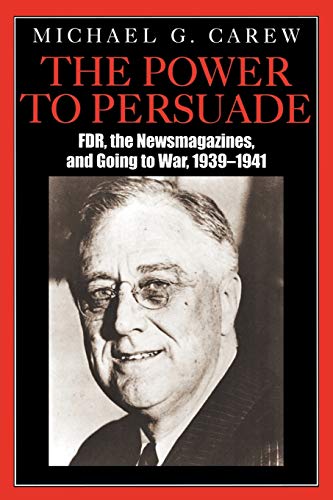 The Power to Persuade: F.D.R., the Newsmagazines, and Going to War, 1939-1941 (9780761831655) by Carew, Michael G.