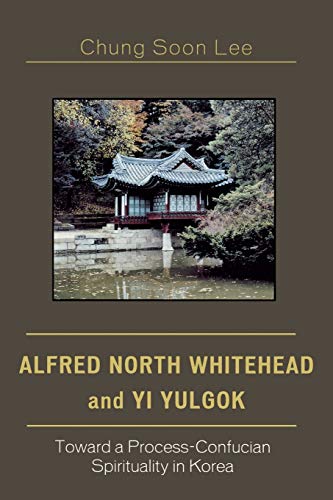Stock image for Alfred North Whitehead and Yi Yulgok: Toward a Process-Confucian Spirituality in Korea for sale by ThriftBooks-Dallas