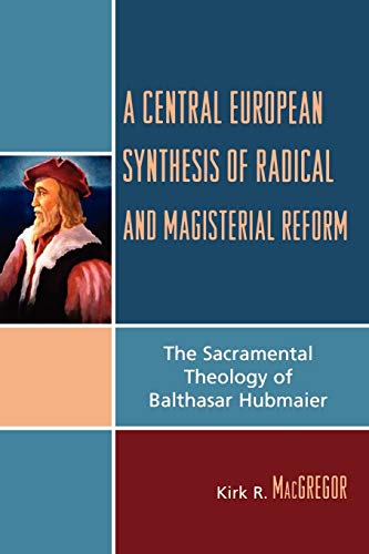 Beispielbild fr A Central European Synthesis of Radical and Magisterial Reform: The Sacramental Theology of Balthasar Hubmaier zum Verkauf von Swan Trading Company