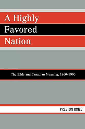 A Highly Favored Nation: The Bible and Canadian Meaning, 1860D1900 (9780761839033) by Preston Jones