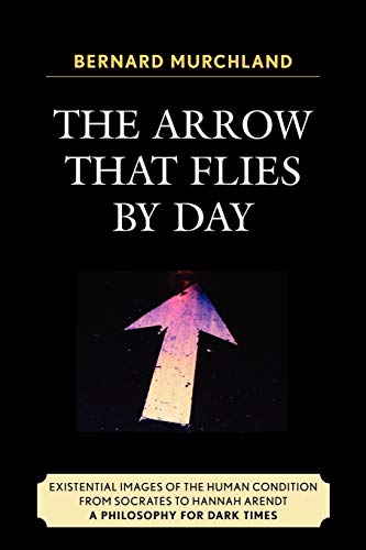 Stock image for The Arrow that Flies by Day: Existential Images of the Human Condition from Socrates to Hannah Arendt for sale by Chiron Media