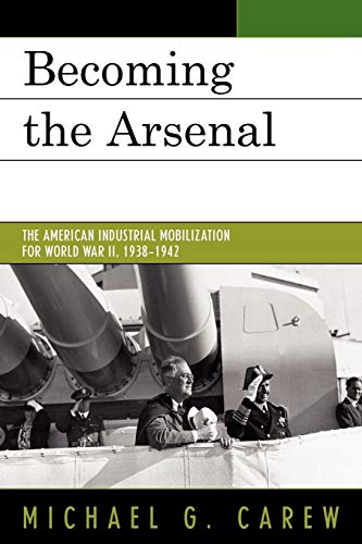 Becoming the Arsenal: The American Industrial Mobilization for World War II, 1938-1942 (9780761846697) by Carew, Michael G.