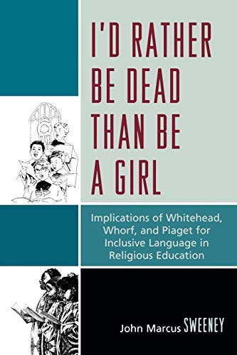 9780761848738: I'd Rather Be Dead Than Be a Girl: Implications of Whitehead, Whorf, and Piaget for Inclusive Language in Religious Education