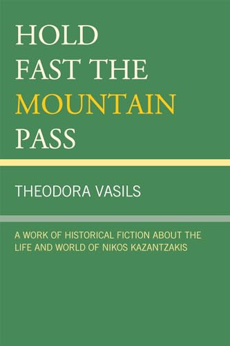 Hold Fast the Mountain Pass: A Work of Historical Fiction about the Life and World of Nikos Kazantzakis (9780761852520) by Vasils, Theodora