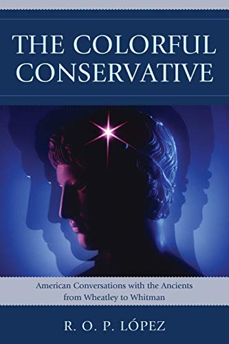 Stock image for The Colorful Conservative: American Conversations with the Ancients from Wheatley to Whitman for sale by Karl Theis