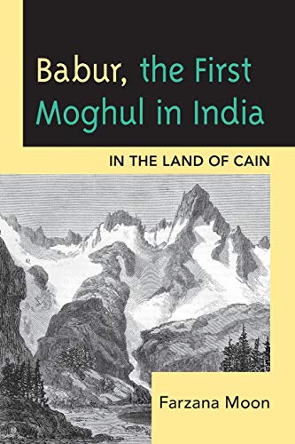 Babur, The First Moghul in India: In the Land of Cain