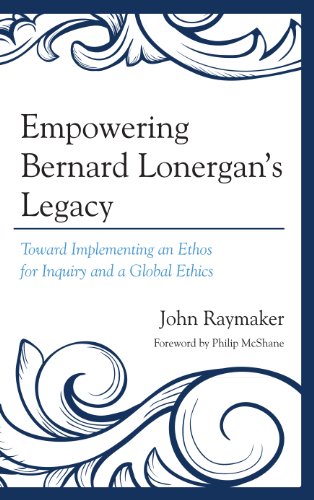 Empowering Bernard Lonergan's Legacy: Toward Implementing an Ethos for Inquiry and a Global Ethics (9780761860303) by Raymaker, John