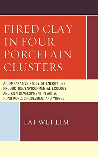 Stock image for Fired Clay in Four Porcelain Clusters: A Comparative Study of Energy Use, Production/Environmental Ecology, and Kiln Development in Arita, Hong Kong, Jingdezhen, and Yingge for sale by Michael Lyons