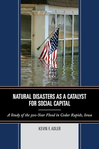 Beispielbild fr Natural Disasters As a Catalyst for Social Capital : A Study of the 500-Year Flood in Cedar Rapids, Iowa zum Verkauf von Better World Books