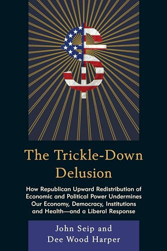 Imagen de archivo de The Trickle-Down Delusion: How Republican Upward Redistribution of Economic and Political Power Undermines Our Economy, Democracy, Institutions and Health?and a Liberal Response [Paperback] Seip, John and Harper, Dee Wood a la venta por Brook Bookstore