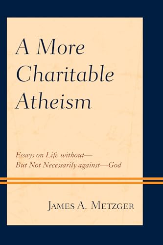9780761871644: A More Charitable Atheism: Essays on Life without-But Not Necessarily against-God