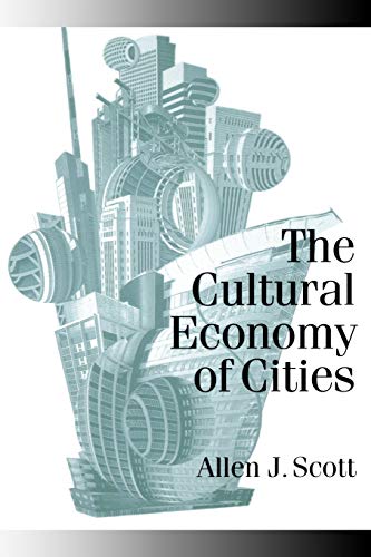 The Cultural Economy of Cities: Essays on the Geography of Image-Producing Industries - Allen J. Scott