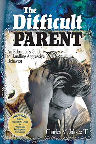 The Difficult Parent : An Educator's Guide to Handling Aggressive Behavior - Charles M. Jaksec III