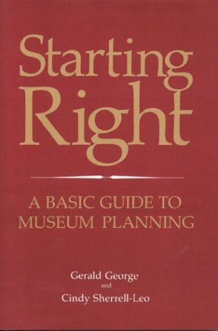 Starting Right: A Basic Guide to Museum Planning - George, Gerald