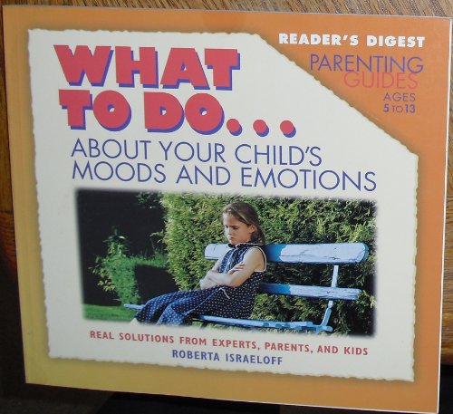 9780762101009: What to Do About Your Child's Moods and Emotions: Real Solutions from Experts Parents and Kids (Reader's Digest Parenting Guides)