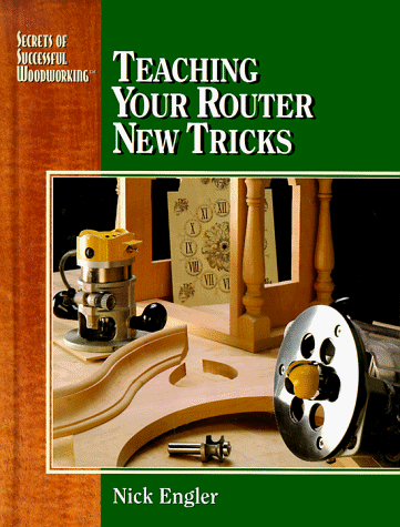 Teaching Your Router New Tricks (Secrets of Successful Woodworking) (9780762101887) by Engler, Nick