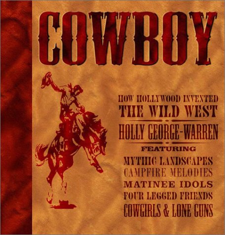 Imagen de archivo de Cowboy: How Hollywood Invented the Wild West : Featuring the Real West, Campfire Melodies, Matinee Idols, Four Legged Friends, Cowgirls & Lone Guns George-Warren, Holly a la venta por Aragon Books Canada