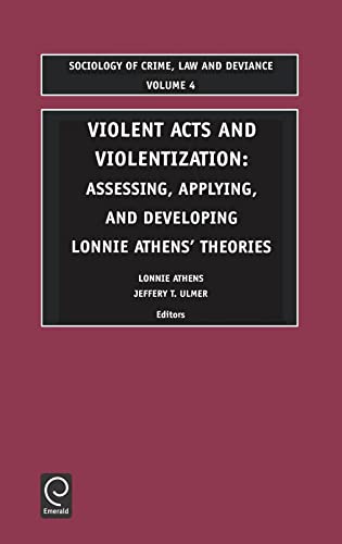 9780762309054: Violent Acts and Violentization: Assessing, Applying and Developing Lonnie Athens' Theory and Research: 4 (Sociology of Crime, Law and Deviance, 4)