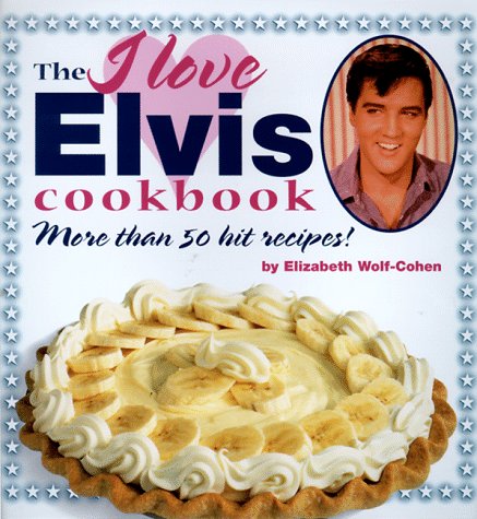 The I Love Elvis Cookbook: More Than 50 Hit Recipes! - Wolf-Cohen, Elizabeth