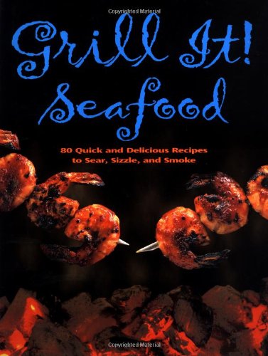 9780762414925: Grill It! Seafood: 80 Quick and Delicious Recipes to Sear, Sizzle, and Smoke