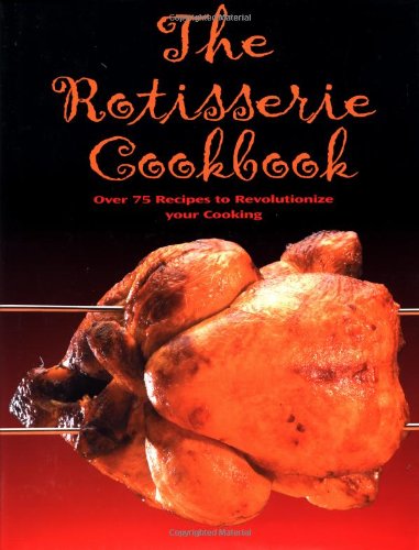 9780762415007: The Rotisserie Cookbook: Over 75 Recipes to Revolutionize Your Cooking