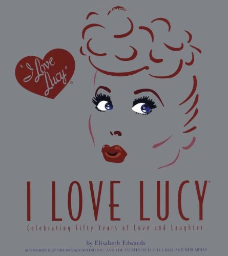 Stock image for I Love Lucy: Celebrating Fifty Years of Love and Laughter Edwards, Elisabeth for sale by Aragon Books Canada