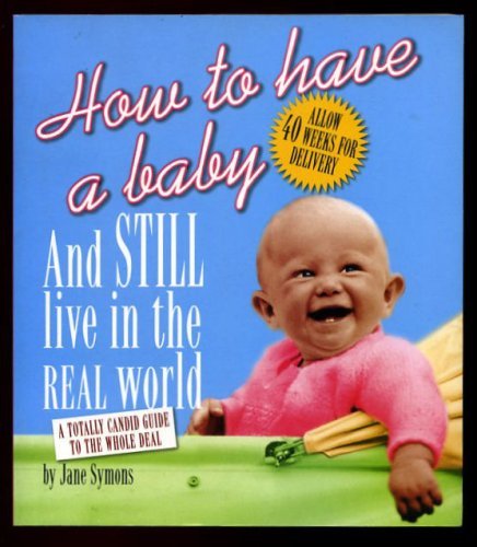 Imagen de archivo de How to Have a Baby and Still Live in the Real World: A Totally Candid Guide to the Whole Deal a la venta por WorldofBooks