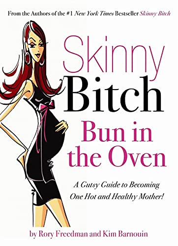 Skinny Bitch Bun in the Oven: A Gutsy Guide to Becoming One Hot (and Healthy) Mother! - Freedman, Rory and Kim Barnouin