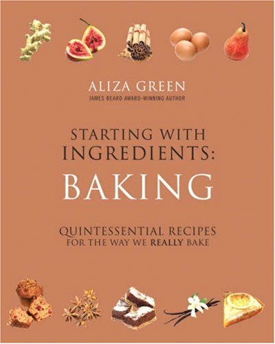 Starting with Ingredients: Baking: Quintessential Recipes for the Way We Really Bake