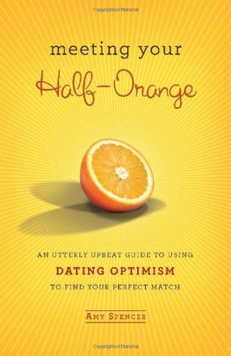 Stock image for Meeting Your Half-Orange: An Utterly Upbeat Guide to Using Dating Optimism to Find Your Perfect Match for sale by Blue Vase Books