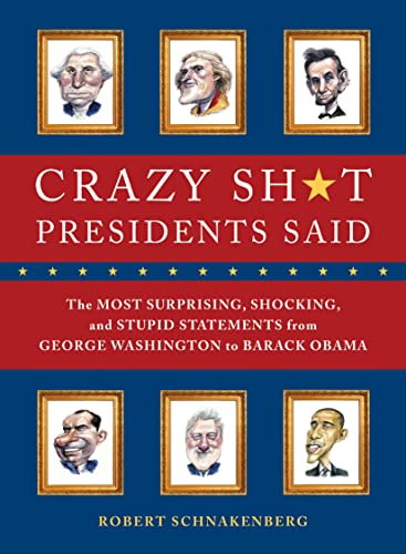 9780762444533: Crazy Sh*t Presidents Said: The Most Surprising, Shocking, and Stupid Statements Ever Made by U.S. Presidents, from George Washington to Barack Obama