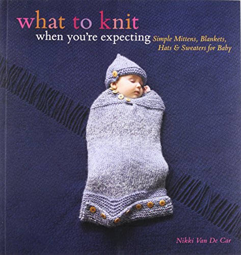 9780762446650: What to Knit When You're Expecting: Simple Mittens, Blankets, Hats & Sweaters for Baby