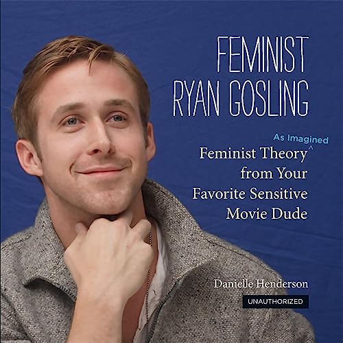 Stock image for Feminist Ryan Gosling: Feminist Theory (as Imagined) from Your Favorite Sensitive Movie Dude for sale by WorldofBooks