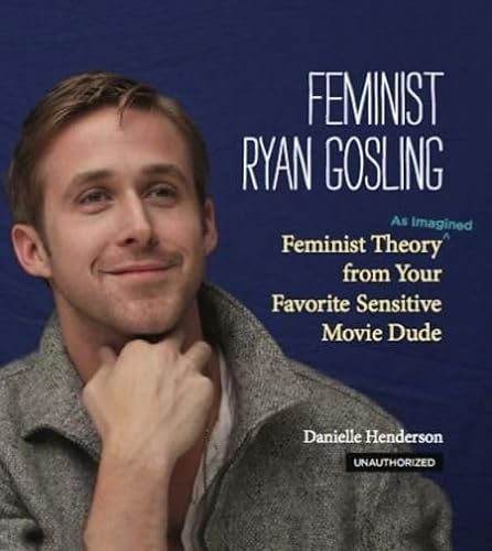 Stock image for Feminist Ryan Gosling: Feminist Theory (as Imagined) from Your Favorite Sensitive Movie Dude for sale by Russell Books