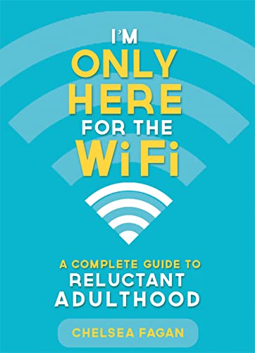 I'm Only Here for the WiFi: A Complete Guide to Reluctant Adulthood