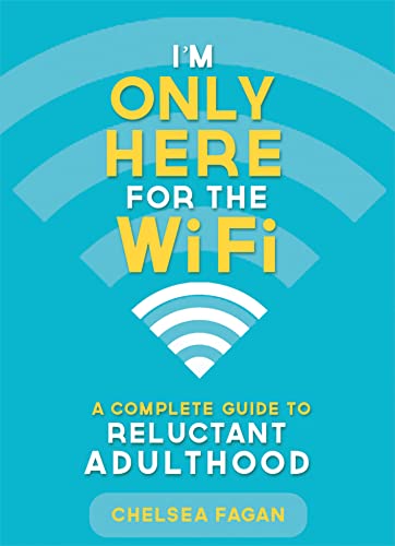 

I'm Only Here for the WiFi: A Complete Guide to Reluctant Adulthood